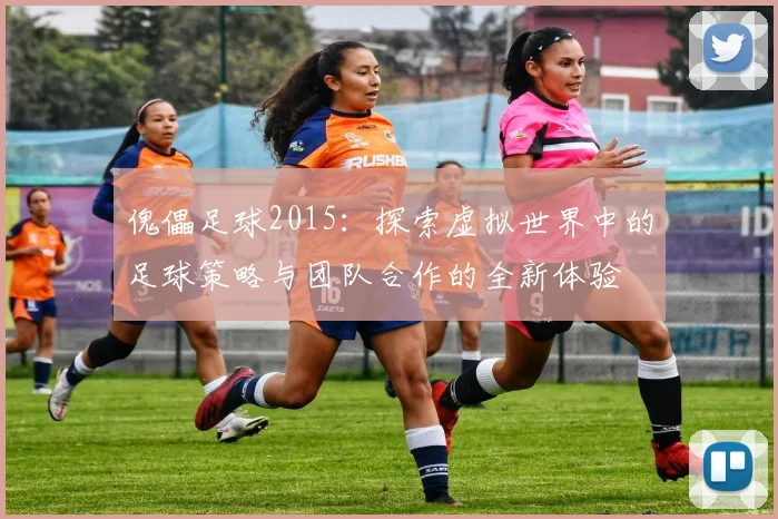 傀儡足球2015：探索虚拟世界中的足球策略与团队合作的全新体验