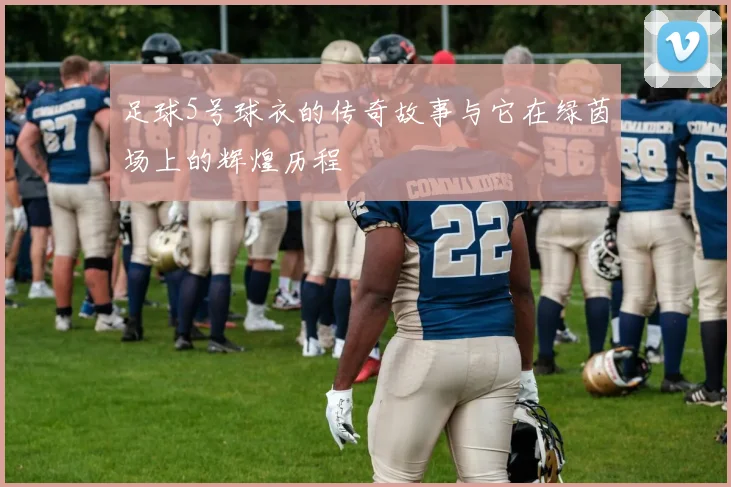 足球5号球衣的传奇故事与它在绿茵场上的辉煌历程