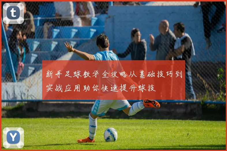 新手足球教学全攻略从基础技巧到实战应用助你快速提升球技