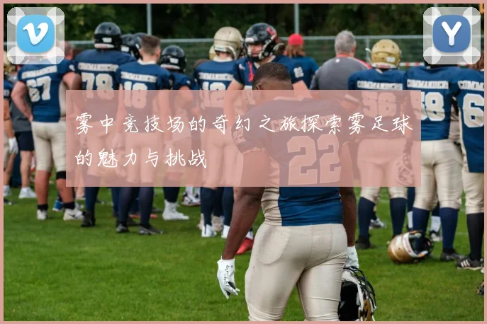 雾中竞技场的奇幻之旅探索雾足球的魅力与挑战