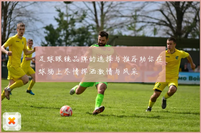 足球眼镜品牌的选择与推荐助你在球场上尽情挥洒激情与风采