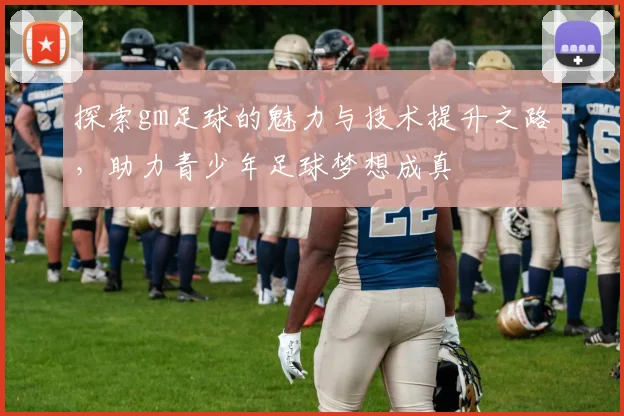 探索gm足球的魅力与技术提升之路，助力青少年足球梦想成真