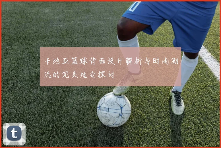 卡地亚篮球背面设计解析与时尚潮流的完美结合探讨