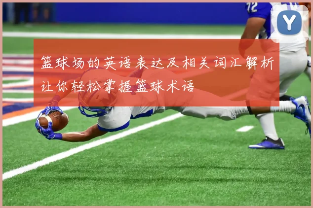 篮球场的英语表达及相关词汇解析让你轻松掌握篮球术语