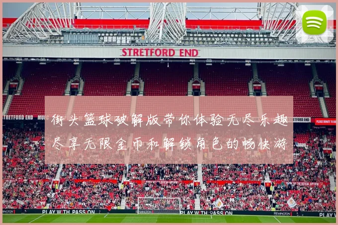 街头篮球破解版带你体验无尽乐趣尽享无限金币和解锁角色的畅快游戏之旅