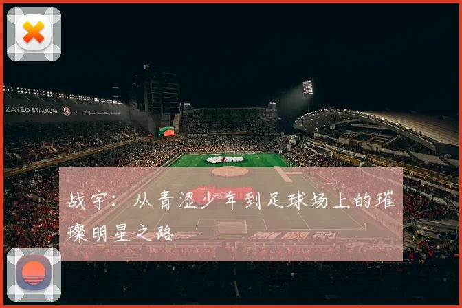 战宇：从青涩少年到足球场上的璀璨明星之路