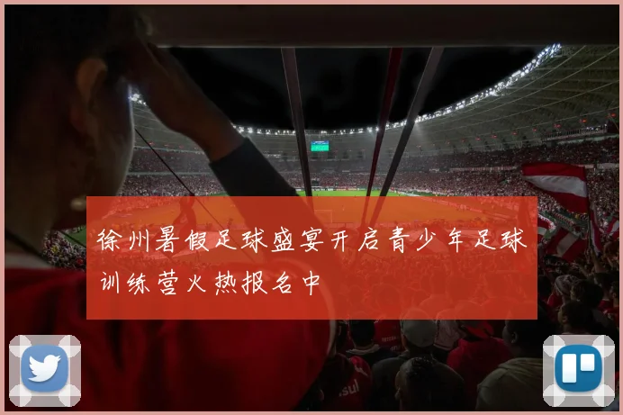 徐州暑假足球盛宴开启青少年足球训练营火热报名中