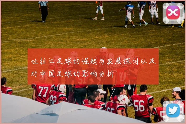 吐拉江足球的崛起与发展探讨以及对中国足球的影响分析