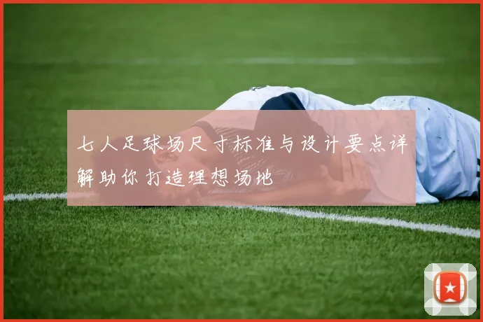 七人足球场尺寸标准与设计要点详解助你打造理想场地