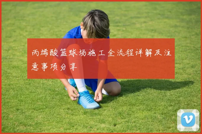 丙烯酸篮球场施工全流程详解及注意事项分享