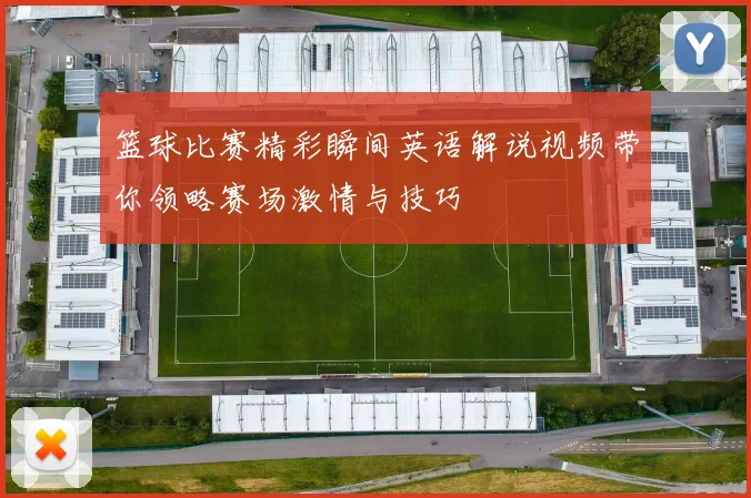 篮球比赛精彩瞬间英语解说视频带你领略赛场激情与技巧