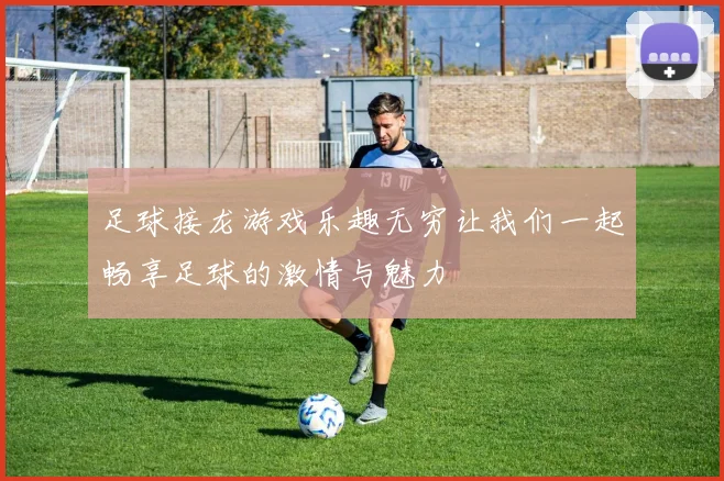 足球接龙游戏乐趣无穷让我们一起畅享足球的激情与魅力