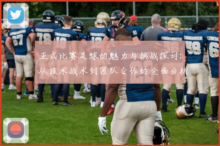 正式比赛足球的魅力与挑战探讨：从技术战术到团队合作的全面分析