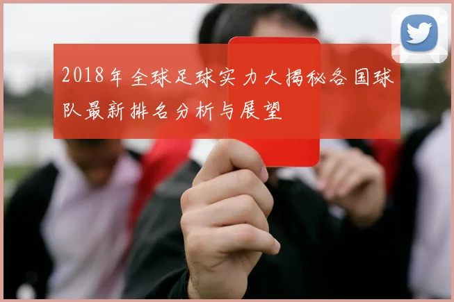 2018年全球足球实力大揭秘各国球队最新排名分析与展望