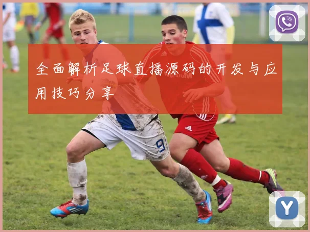 全面解析足球直播源码的开发与应用技巧分享